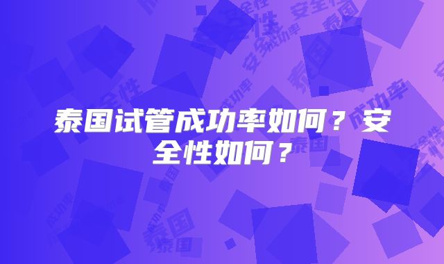 泰国试管成功率如何?安全性如何?