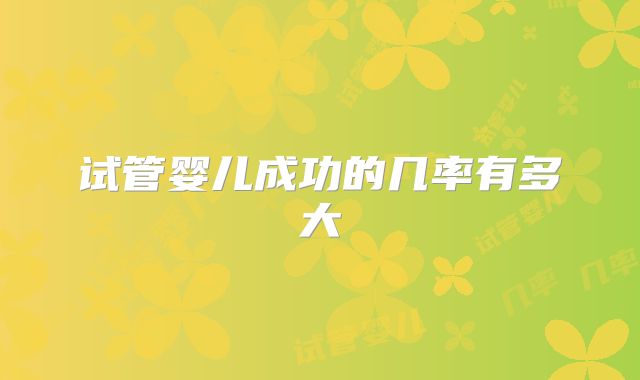 试管婴儿成功的几率有多大