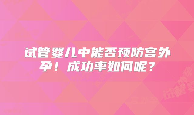 试管婴儿中能否预防宫外孕！成功率如何呢？