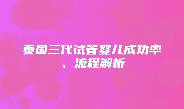 泰国三代试管婴儿成功率、流程解析