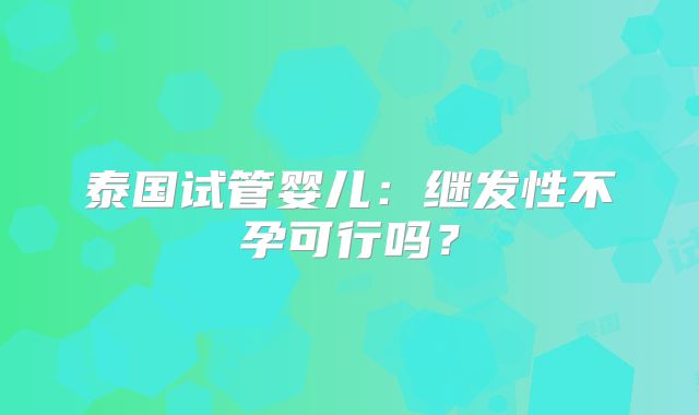 泰国试管婴儿：继发性不孕可行吗？