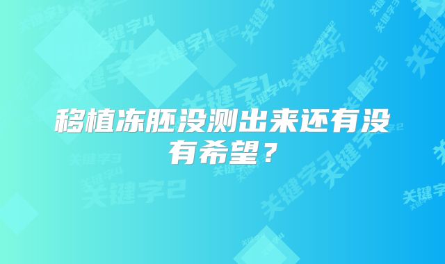 移植冻胚没测出来还有没有希望？