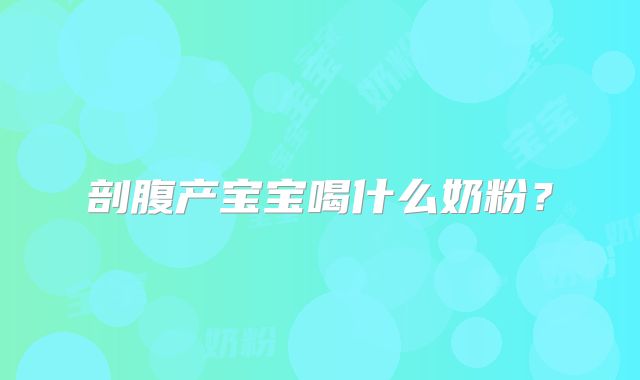 剖腹产宝宝喝什么奶粉?