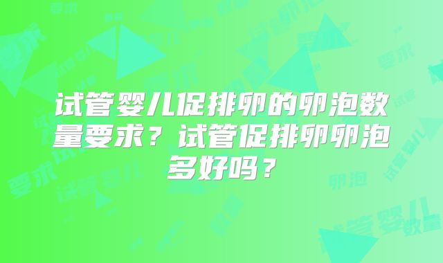 试管婴儿促排卵的卵泡数量要求？试管促排卵卵泡多好吗？