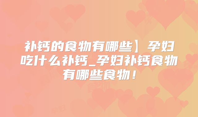 补钙的食物有哪些】孕妇吃什么补钙_孕妇补钙食物有哪些食物！