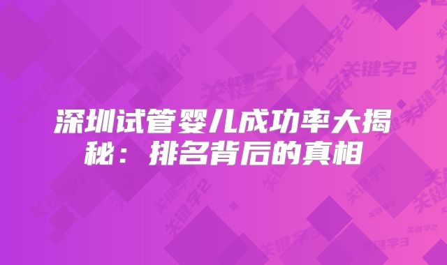 深圳试管婴儿成功率大揭秘：排名背后的真相