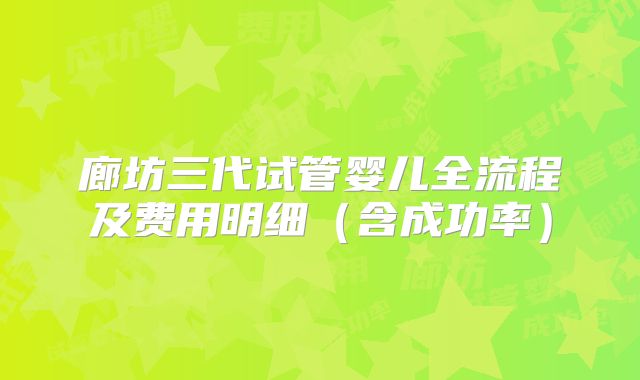 廊坊三代试管婴儿全流程及费用明细(含成功率)