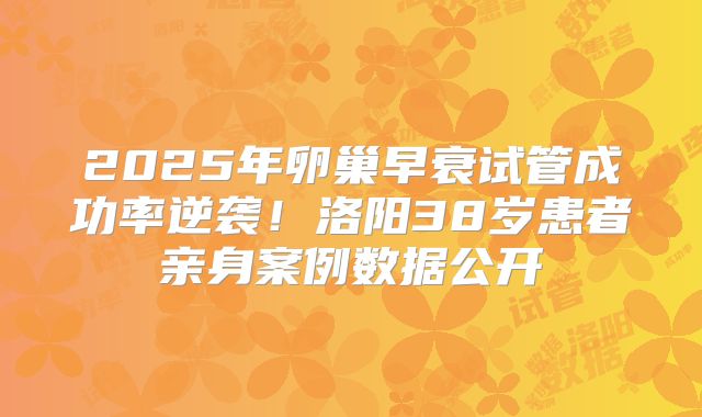 2025年卵巢早衰试管成功率逆袭！洛阳38岁患者亲身案例数据公开
