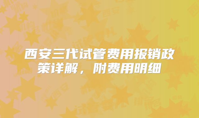 西安三代试管费用报销政策详解，附费用明细