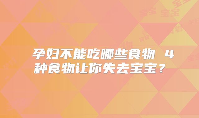 孕妇不能吃哪些食物 4种食物让你失去宝宝?