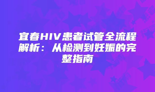 宜春HIV患者试管全流程解析：从检测到妊娠的完整指南