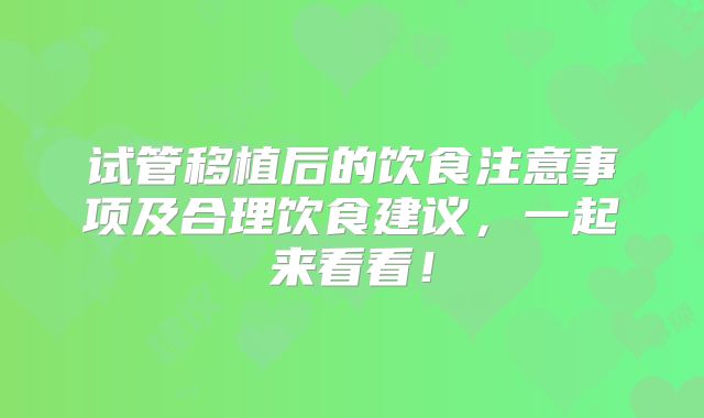 试管移植后的饮食注意事项及合理饮食建议，一起来看看！