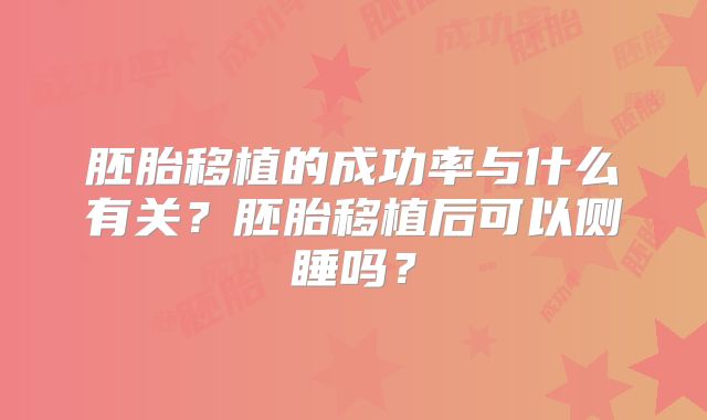 胚胎移植的成功率与什么有关?胚胎移植后可以侧睡吗?