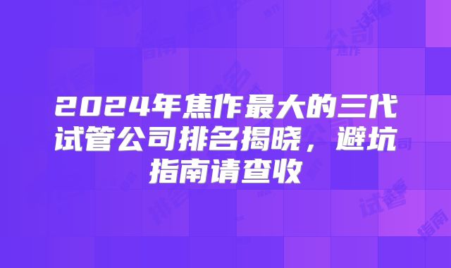 2024年焦作最大的三代试管公司排名揭晓,避坑指南请查收