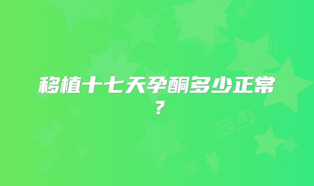 移植十七天孕酮多少正常?