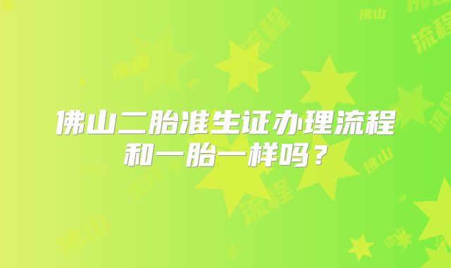 佛山二胎准生证办理流程和一胎一样吗？
