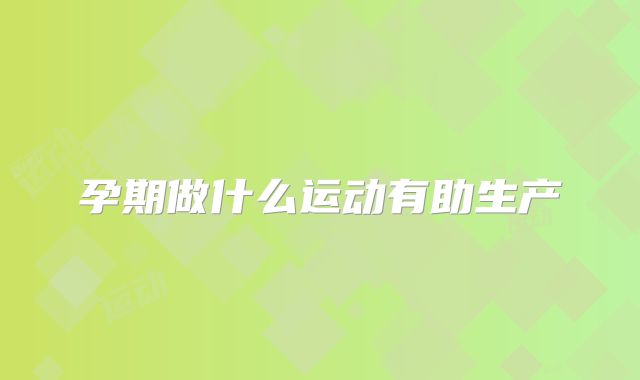 孕期做什么运动有助生产