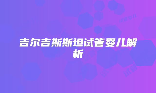 吉尔吉斯斯坦试管婴儿解析