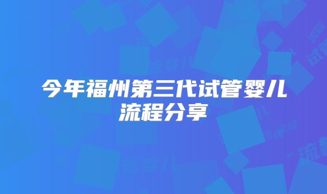 今年福州第三代试管婴儿流程分享