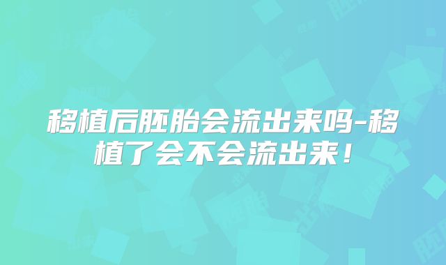 移植后胚胎会流出来吗-移植了会不会流出来！