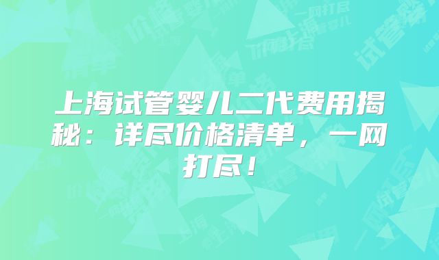 上海试管婴儿二代费用揭秘:详尽价格清单,一网打尽!