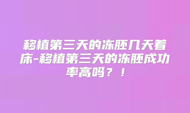 移植第三天的冻胚几天着床-移植第三天的冻胚成功率高吗？！