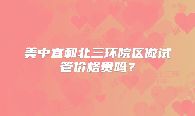 美中宜和北三环院区做试管价格贵吗?
