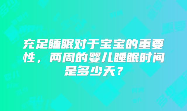 充足睡眠对于宝宝的重要性,两周的婴儿睡眠时间是多少天?