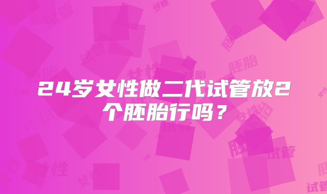 24岁女性做二代试管放2个胚胎行吗？