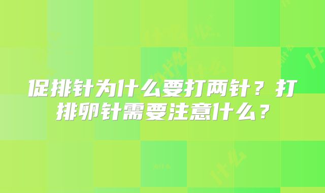 促排针为什么要打两针?打排卵针需要注意什么?