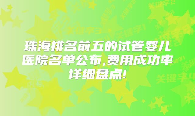 珠海排名前五的试管婴儿医院名单公布,费用成功率详细盘点!