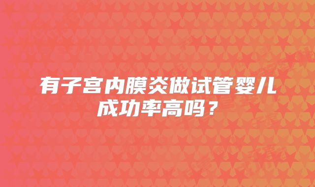 有子宫内膜炎做试管婴儿成功率高吗？