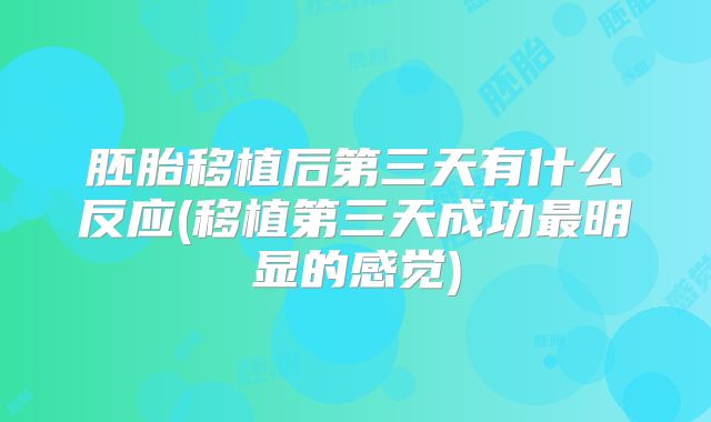 胚胎移植后第三天有什么反应(移植第三天成功最明显的感觉)