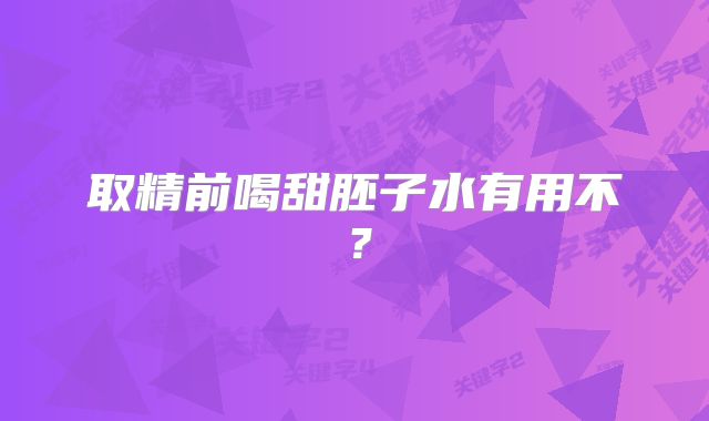 取精前喝甜胚子水有用不?