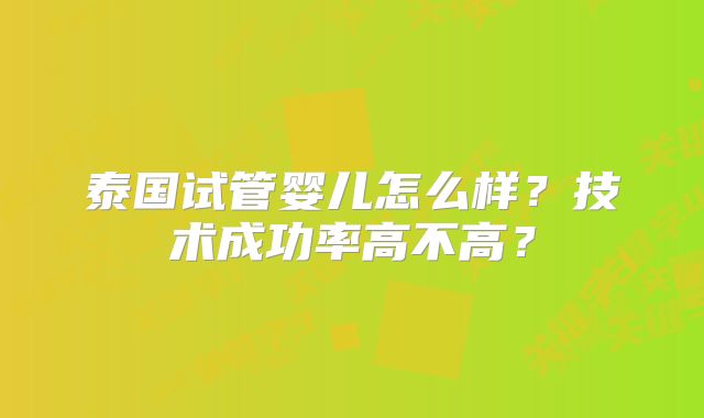 泰国试管婴儿怎么样？技术成功率高不高？