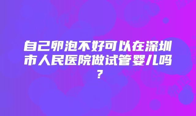 自己卵泡不好可以在深圳市人民医院做试管婴儿吗?