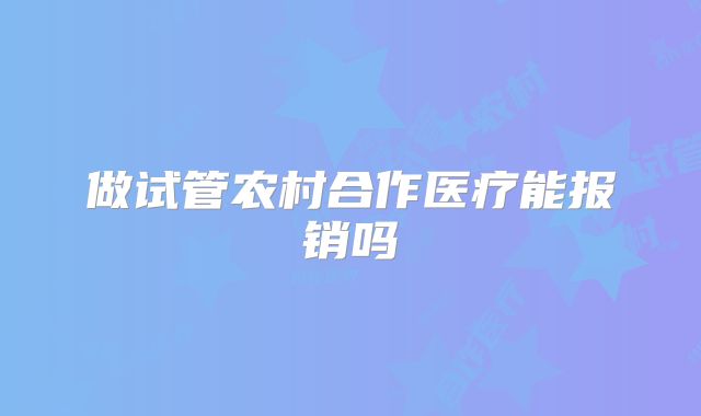 做试管农村合作医疗能报销吗