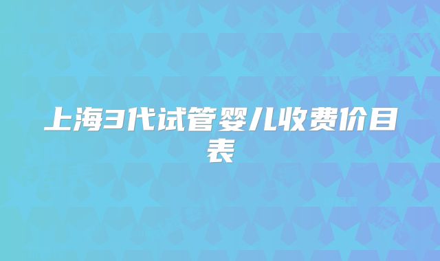 上海3代试管婴儿收费价目表