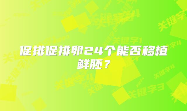 促排促排卵24个能否移植鲜胚？