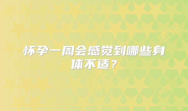 怀孕一周会感觉到哪些身体不适?
