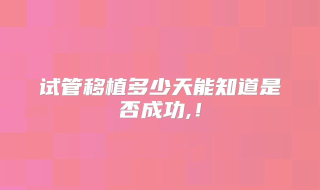 试管移植多少天能知道是否成功,!