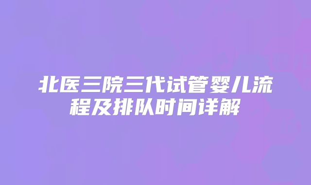 北医三院三代试管婴儿流程及排队时间详解