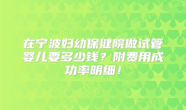 在宁波妇幼保健院做试管婴儿要多少钱？附费用成功率明细！