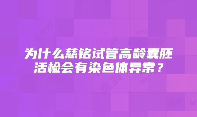 为什么慈铭试管高龄囊胚活检会有染色体异常？