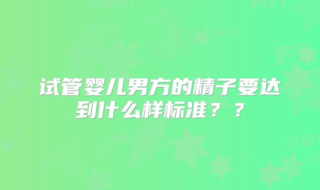 试管婴儿男方的精子要达到什么样标准??