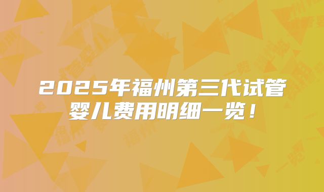2025年福州第三代试管婴儿费用明细一览！