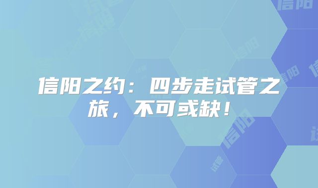 信阳之约：四步走试管之旅，不可或缺！