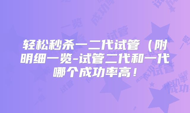 轻松秒杀一二代试管(附明细一览-试管二代和一代哪个成功率高!