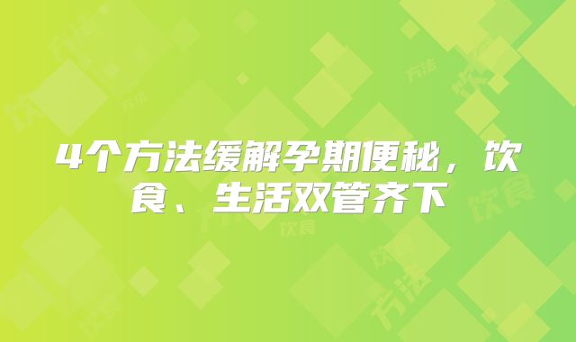 4个方法缓解孕期便秘，饮食、生活双管齐下