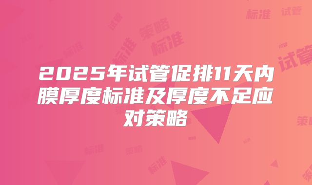 2025年试管促排11天内膜厚度标准及厚度不足应对策略